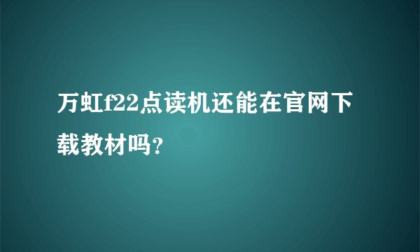 万虹f22点读机还能在官网下载教材吗?