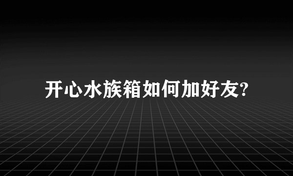 开心水族箱如何加好友?