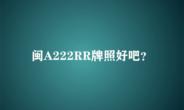 闽A222RR牌照好吧？