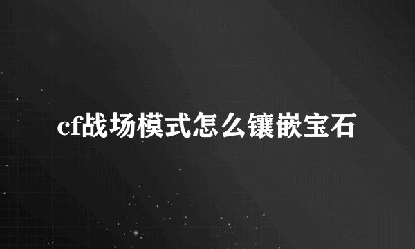cf战场模式怎么镶嵌宝石