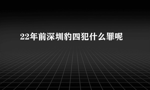 22年前深圳豹四犯什么罪呢