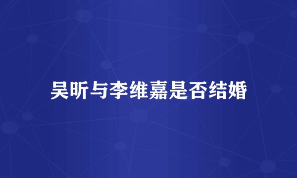 吴昕与李维嘉是否结婚
