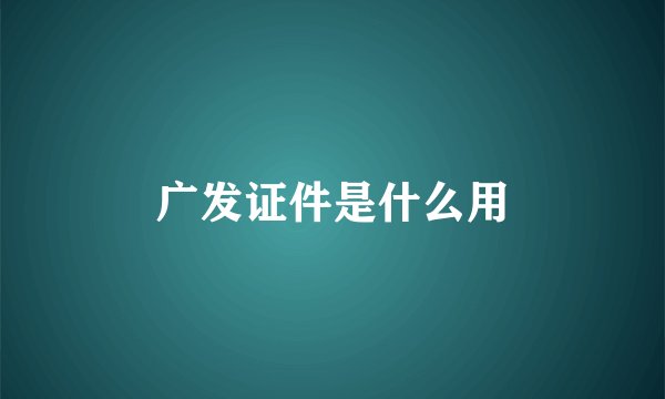 广发证件是什么用