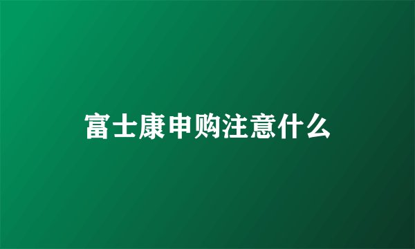 富士康申购注意什么
