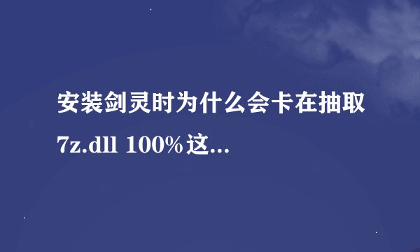 安装剑灵时为什么会卡在抽取7z.dll 100%这?我5个分包都下好了