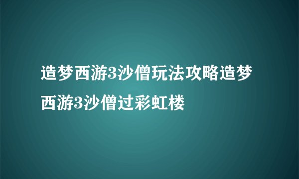 造梦西游3沙僧玩法攻略造梦西游3沙僧过彩虹楼