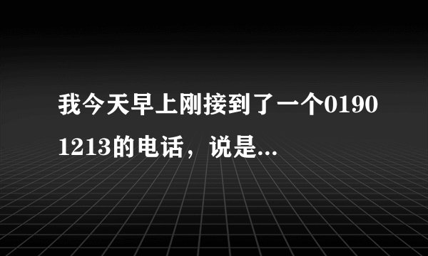我今天早上刚接到了一个01901213的电话,说是中级法院的说我的工商行的银行卡要被冻结半年或一年,