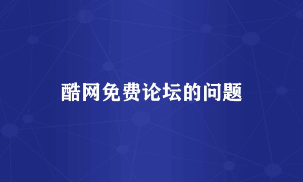 酷网免费论坛的问题