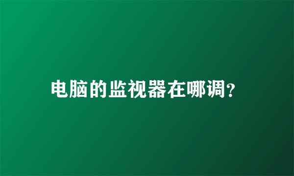 电脑的监视器在哪调？