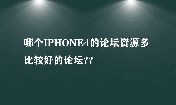 哪个IPHONE4的论坛资源多 比较好的论坛??