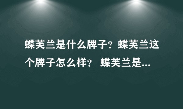 蝶芙兰是什么牌子？蝶芙兰这个牌子怎么样？ 蝶芙兰是三无吗？