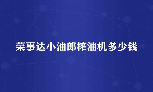荣事达小油郎榨油机多少钱