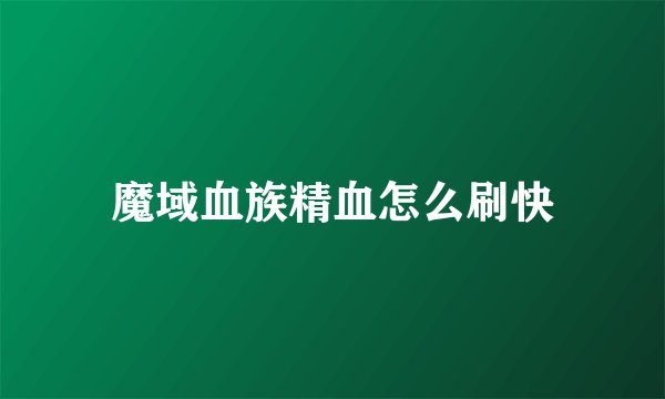魔域血族精血怎么刷快