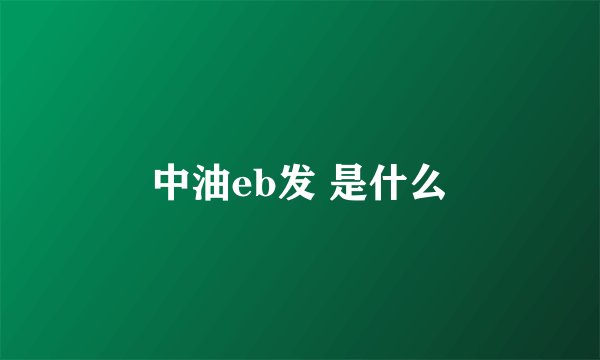 中油eb发 是什么