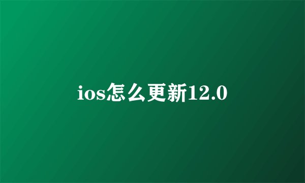 ios怎么更新12.0