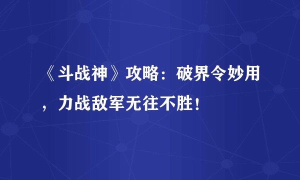 《斗战神》攻略:破界令妙用,力战敌军无往不胜!
