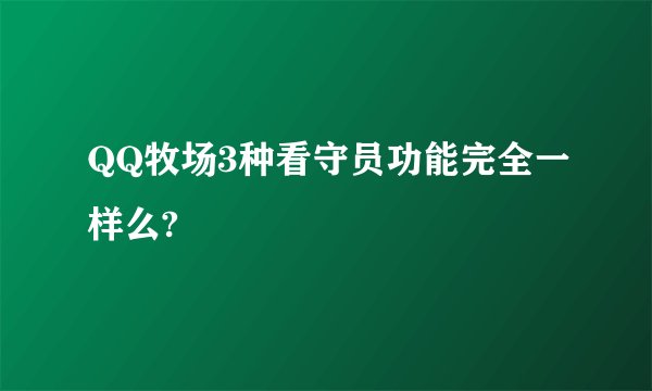 QQ牧场3种看守员功能完全一样么?