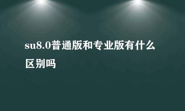 su8.0普通版和专业版有什么区别吗