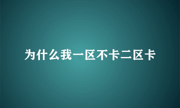 为什么我一区不卡二区卡