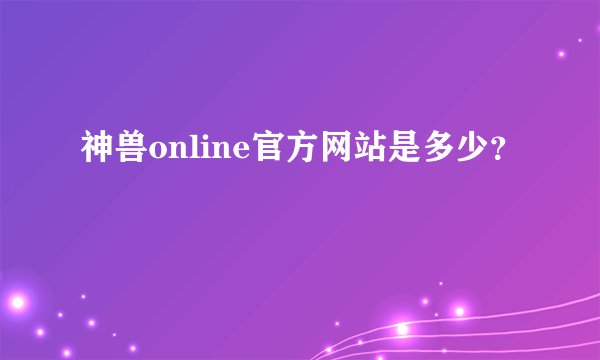 神兽online官方网站是多少？