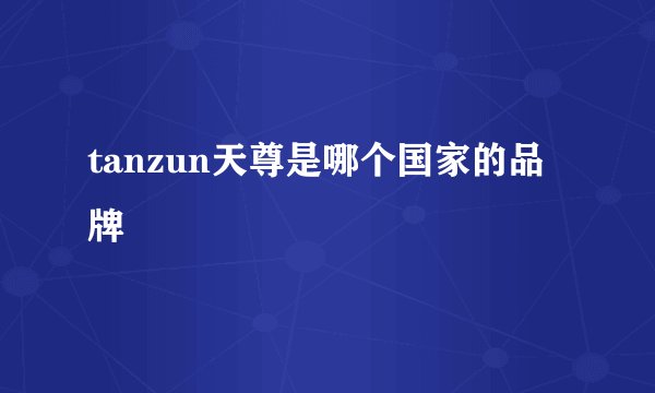 tanzun天尊是哪个国家的品牌