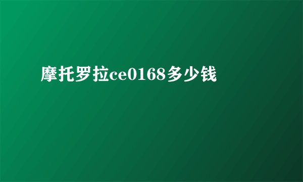 摩托罗拉ce0168多少钱