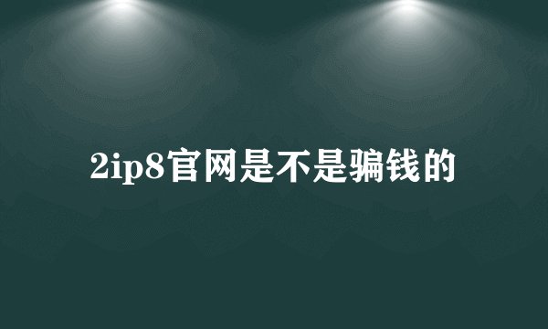 2ip8官网是不是骗钱的