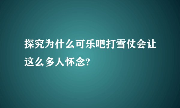 探究为什么可乐吧打雪仗会让这么多人怀念?