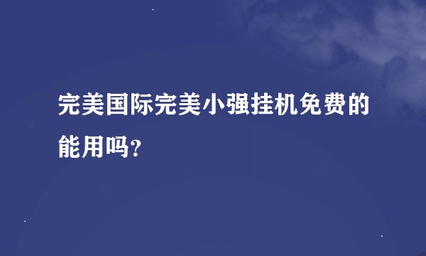 完美国际完美小强挂机免费的能用吗？