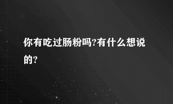你有吃过肠粉吗?有什么想说的?