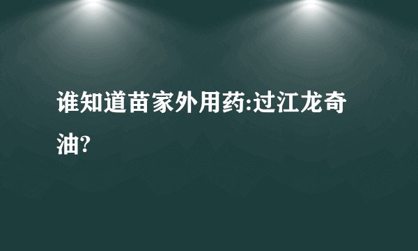 谁知道苗家外用药:过江龙奇油?