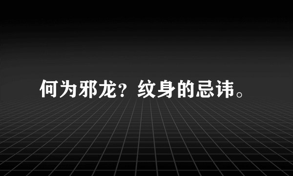 何为邪龙？纹身的忌讳。