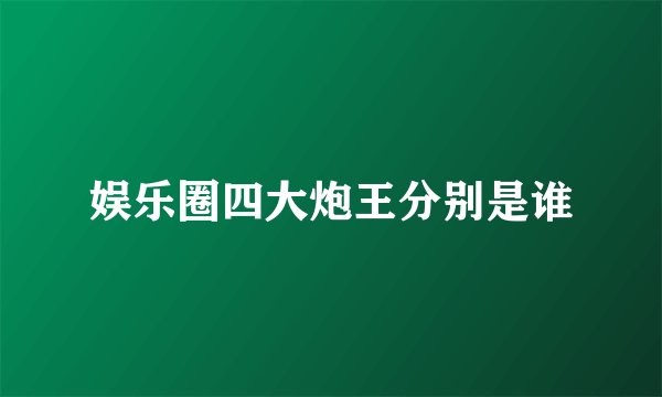 娱乐圈四大炮王分别是谁
