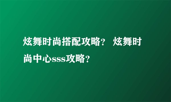 炫舞时尚搭配攻略？ 炫舞时尚中心sss攻略？