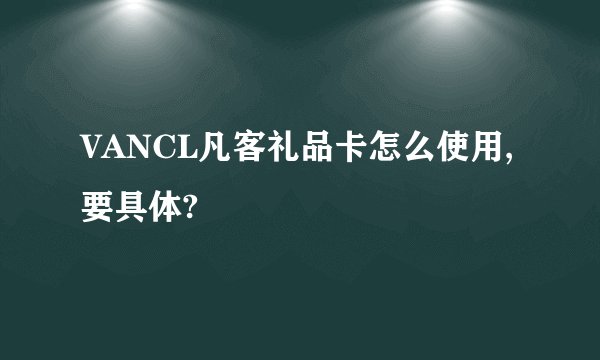 VANCL凡客礼品卡怎么使用,要具体?