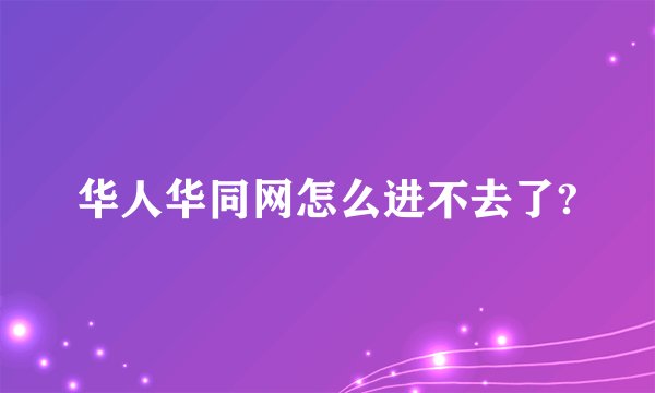 华人华同网怎么进不去了?