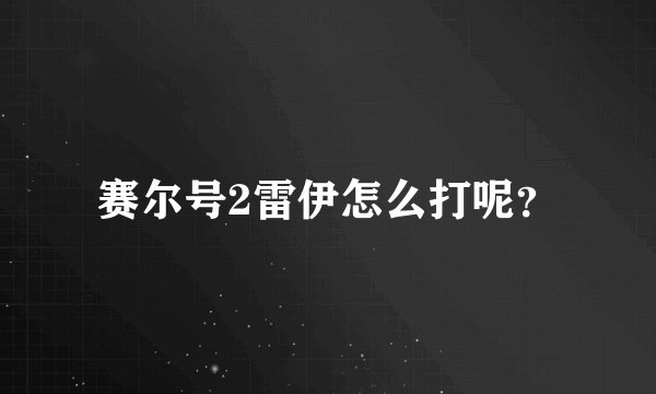 赛尔号2雷伊怎么打呢？