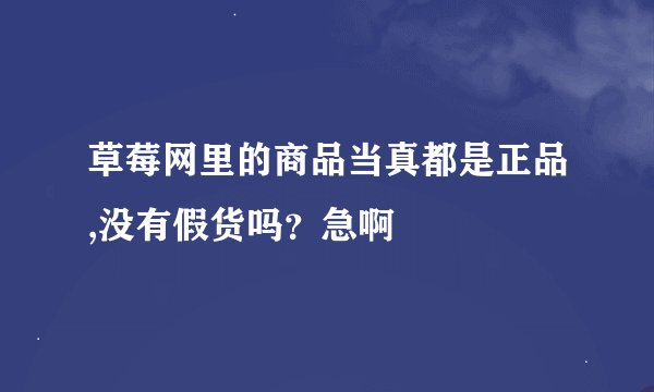 草莓网里的商品当真都是正品,没有假货吗?急啊