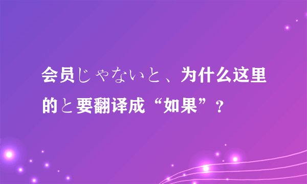 会员じゃないと、为什么这里的と要翻译成“如果”?