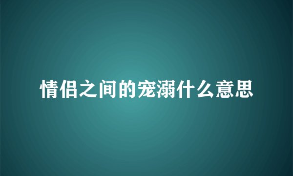 情侣之间的宠溺什么意思