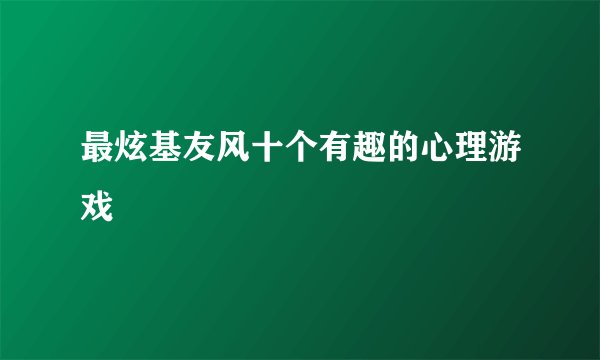 最炫基友风十个有趣的心理游戏