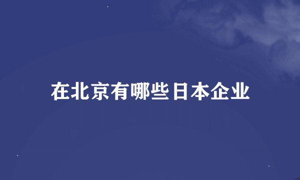 在北京有哪些日本企业