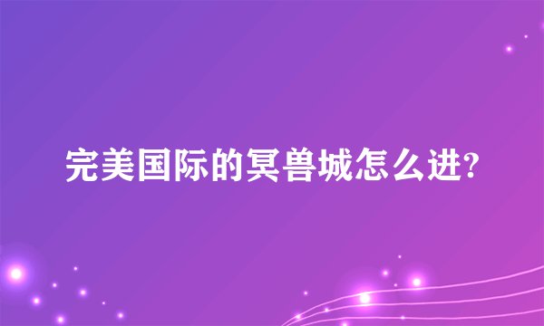完美国际的冥兽城怎么进?
