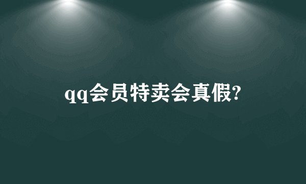 qq会员特卖会真假?