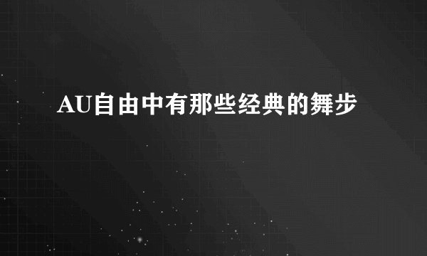 AU自由中有那些经典的舞步