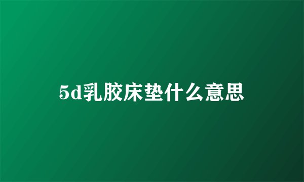 5d乳胶床垫什么意思