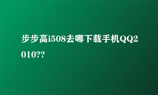 步步高i508去哪下载手机QQ2010??