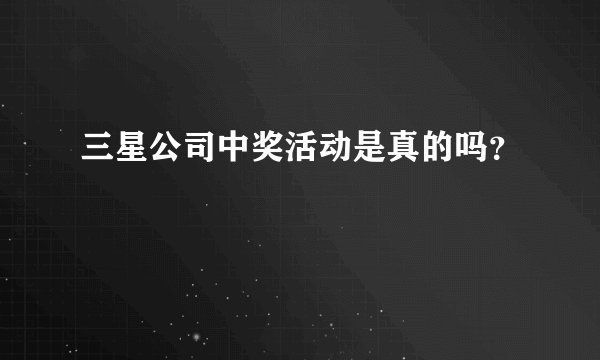 三星公司中奖活动是真的吗？