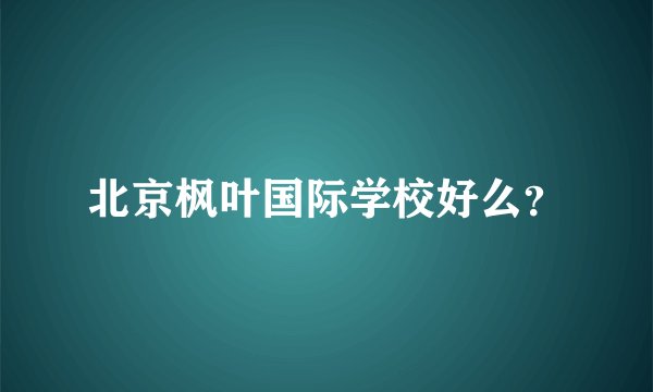北京枫叶国际学校好么？