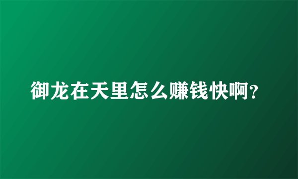 御龙在天里怎么赚钱快啊？